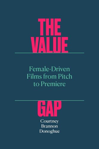 The Value Gap Femaledriven Films From Pitch To Premiere Courtney Brannon Donoghue