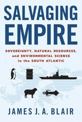 Salvaging Empire Sovereignty Natural Resources And Environmental Science In The South Atlantic James J A Blair