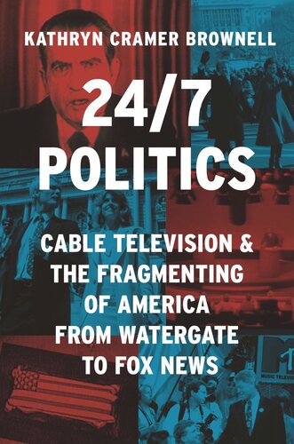 247 Politics Cable Television And The Fragmenting Of America From Watergate To Fox News Kathryn Cramer Brownell