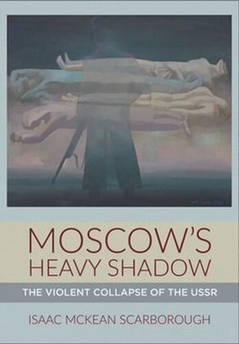 Moscows Heavy Shadow The Violent Collapse Of The Ussr Isaac Mckean Scarborough