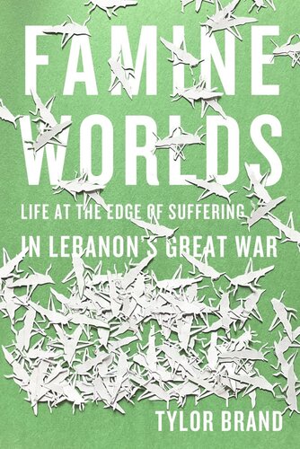 Famine Worlds Life At The Edge Of Suffering In Lebanons Great War Tylor Brand