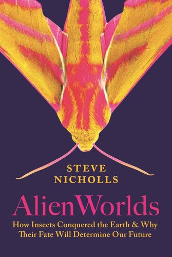 Alien Worlds How Insects Conquered The Earth And Why Their Fate Will Determine Our Future Steve Nicholls