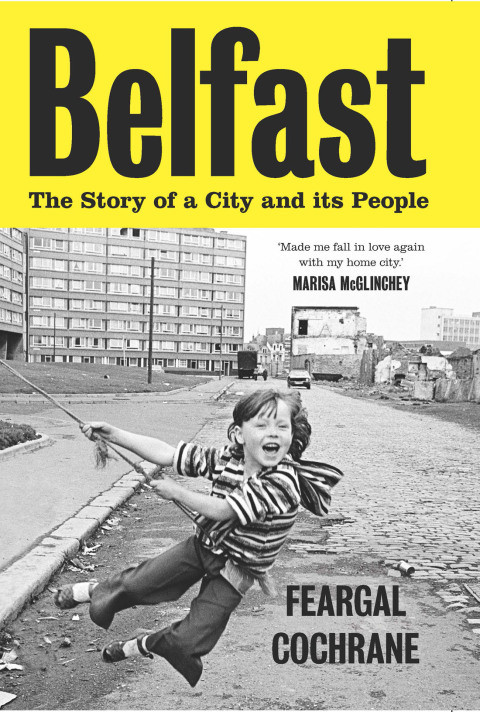 Belfast The Story Of A City And Its People 2nd Edition Feargal Cochrane
