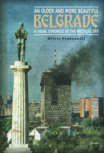 An Older And More Beautiful Belgrade A Visual Chronicle Of The Miloevi Era Mileta Prodanovi Editor Robert Horvitz Editor Maria Milojkovi Editor Opening The Future Editor