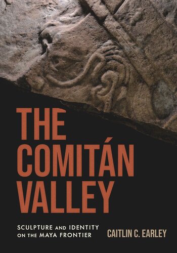 The Comitán Valley Sculpture And Identity On The Maya Frontier Caitlin C Earley