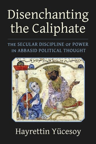 Disenchanting The Caliphate The Secular Discipline Of Power In Abbasid Political Thought Hayrettin Ycesoy