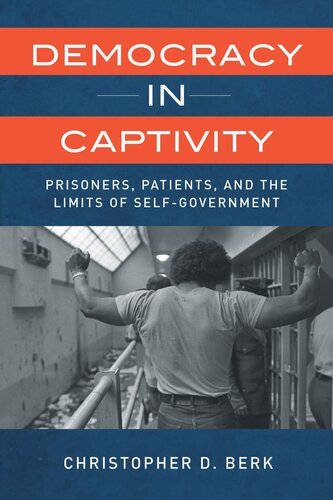 Democracy In Captivity Prisoners Patients And The Limits Of Selfgovernment Christopher D Berk