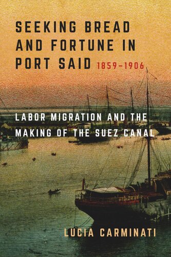 Seeking Bread And Fortune In Port Said Labor Migration And The Making Of The Suez Canal 18591906 Lucia Carminati
