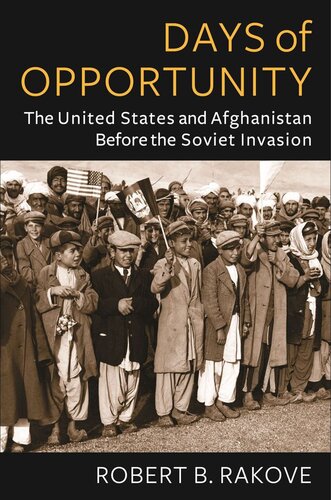 Days Of Opportunity The United States And Afghanistan Before The Soviet Invasion Robert Rakove