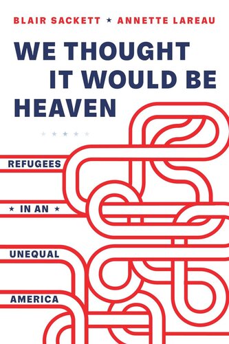 We Thought It Would Be Heaven Refugees In An Unequal America Blair Sackett Annette Lareau