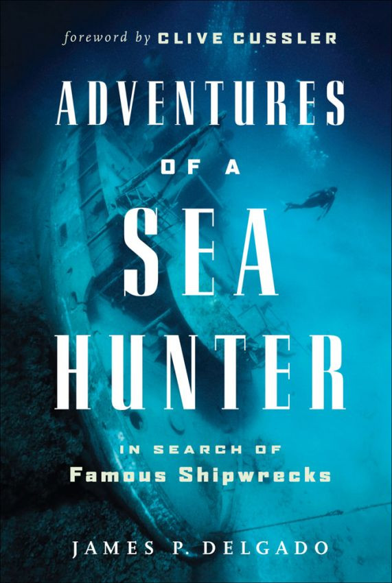 Adventures Of A Sea Hunter In Search Of Famous Shipwrecks James Delgado Clive Cussler