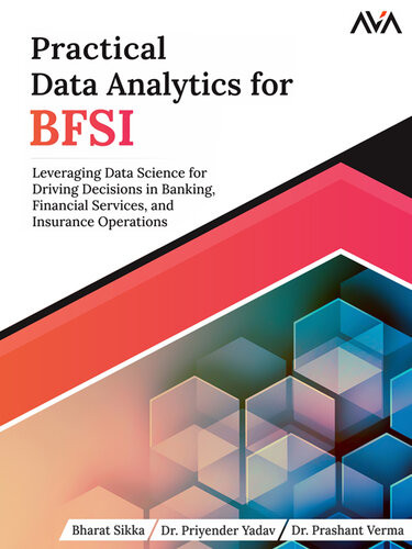 Practical Data Analytics For Bfsi Leveraging Data Science For Driving Decisions In Banking Financial Services And Insurance Bharat Sikka