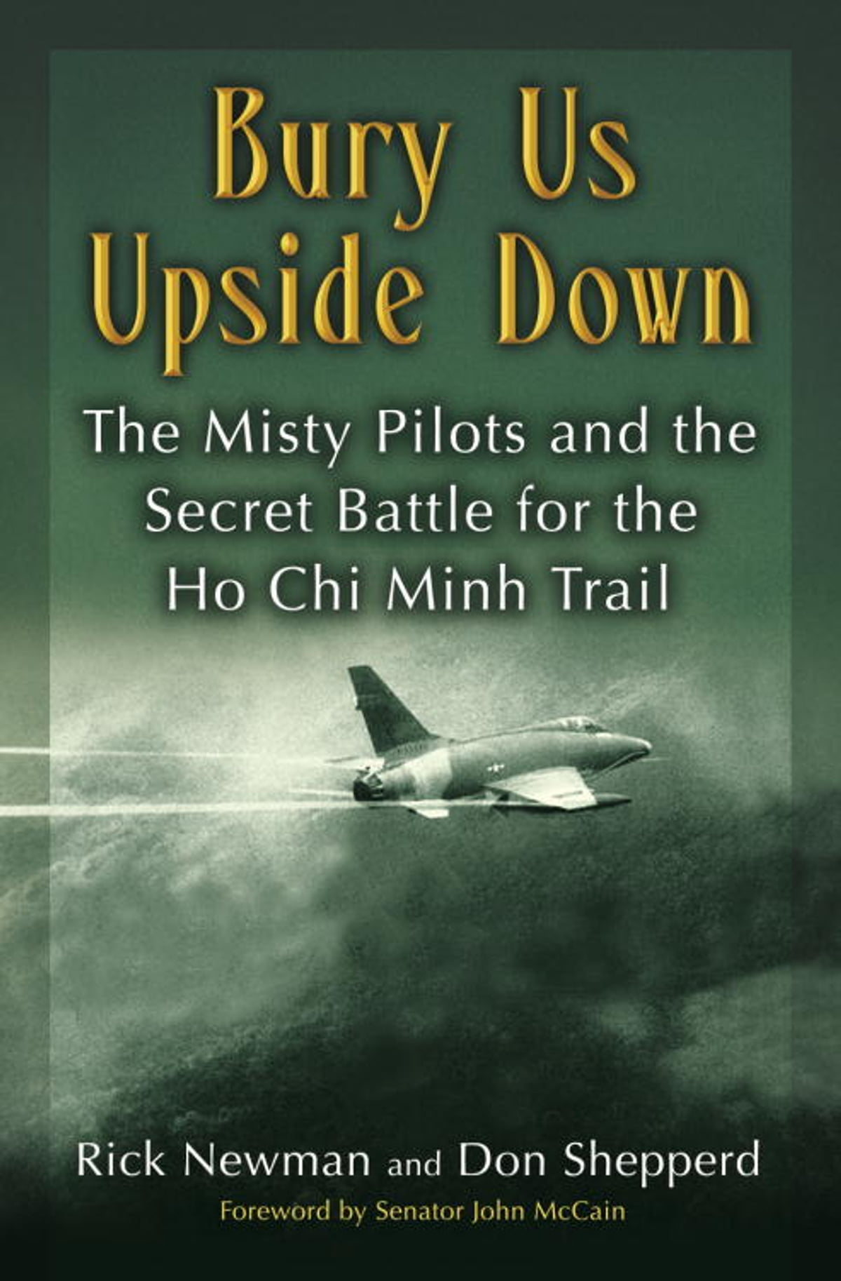 Bury Us Upside Down The Misty Pilots And The Secret Battle For The Ho Chi Minh Trail Don Shepperd
