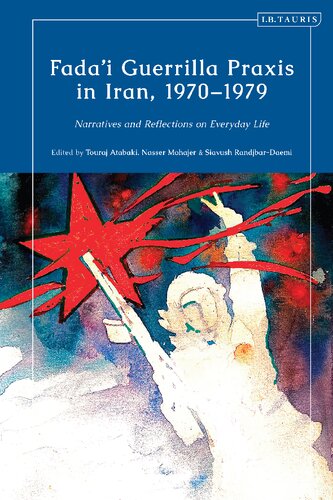 Fadai Guerrilla Praxis In Iran 19701979 Narratives And Reflections On Everyday Life Touraj Atabaki Editor