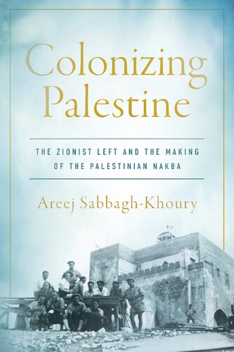 Colonizing Palestine The Zionist Left And The Making Of The Palestinian Nakba Areej Sabbaghkhoury