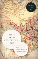 Birth Of The Geopolitical Age Global Frontiers And The Making Of Modern China Shellen Xiao Wu