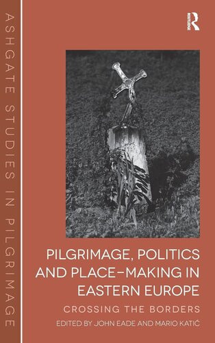 Pilgrimage Politics And Placemaking In Eastern Europe Crossing The Borders Routledge Studies In Pilgrimage Religious Travel And Tourism 1st Edition John Eade