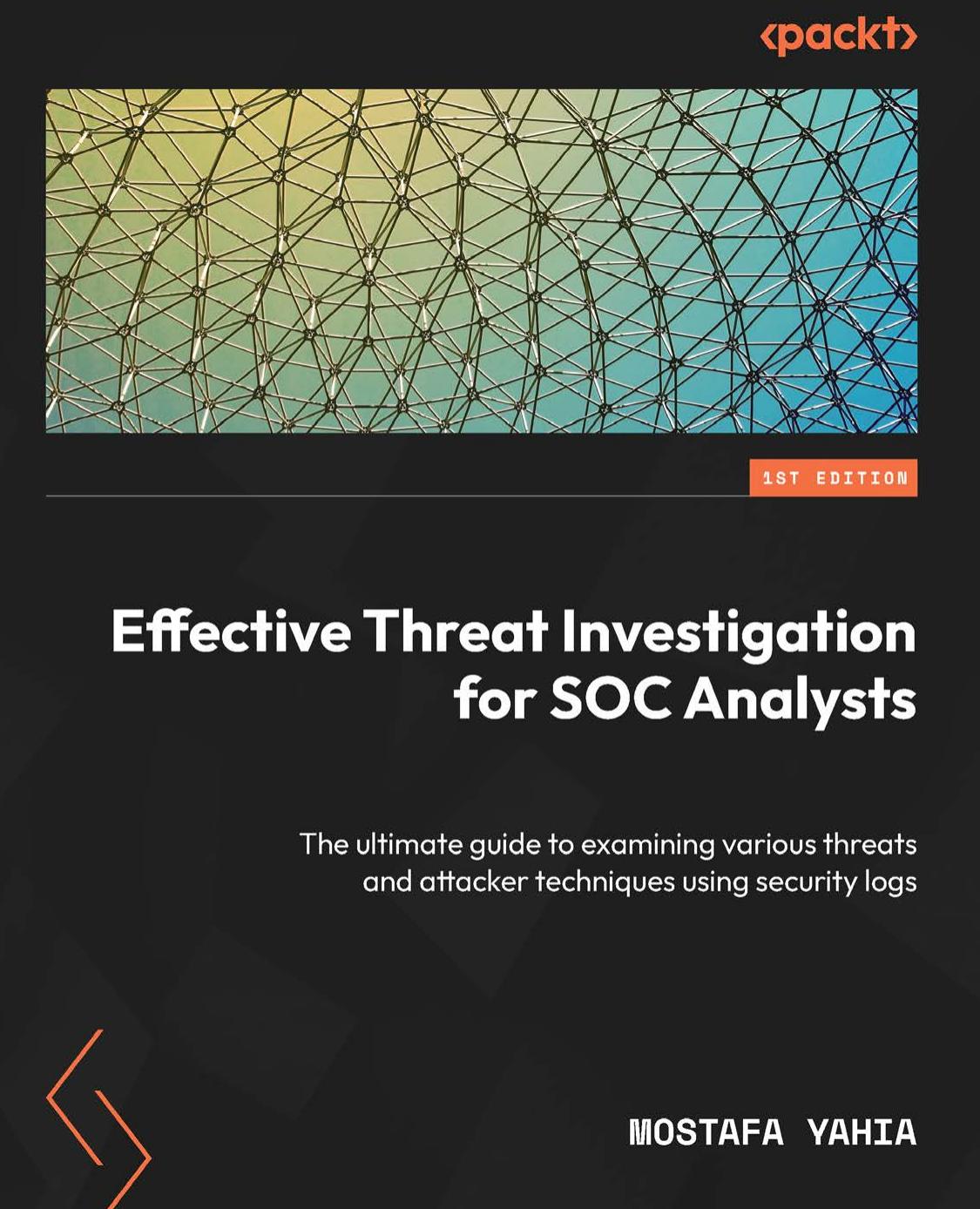 Effective Threat Investigation For Soc Analysts The Ultimate Guide To Examining Various Threats And Attacker Techniques Using Security Logs 1st Edition Mostafa Yahia