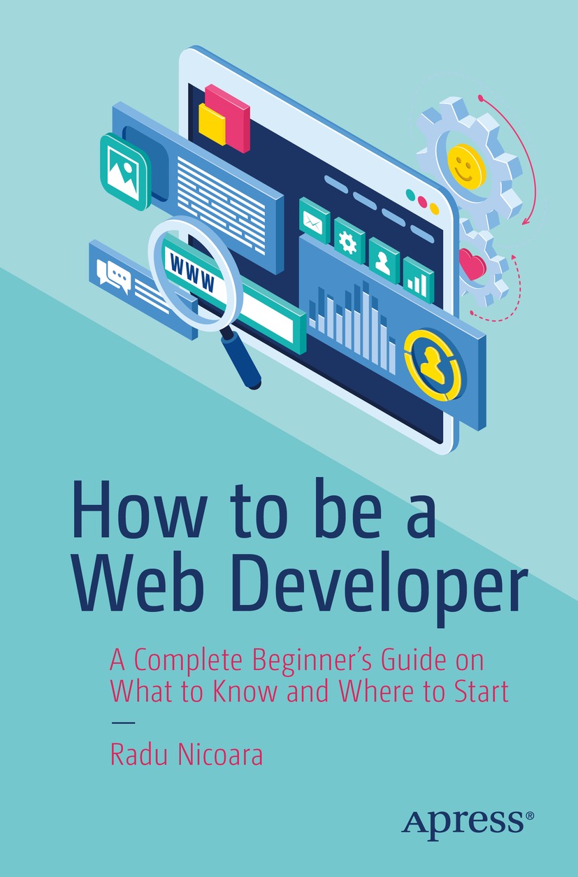 How To Be A Web Developer A Complete Beginners Guide On What To Know And Where To Start 1st Edition Radu Nicoara