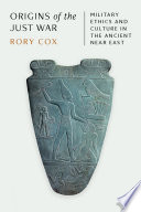Origins Of The Just War Military Ethics And Culture In The Ancient Near East Rory Cox