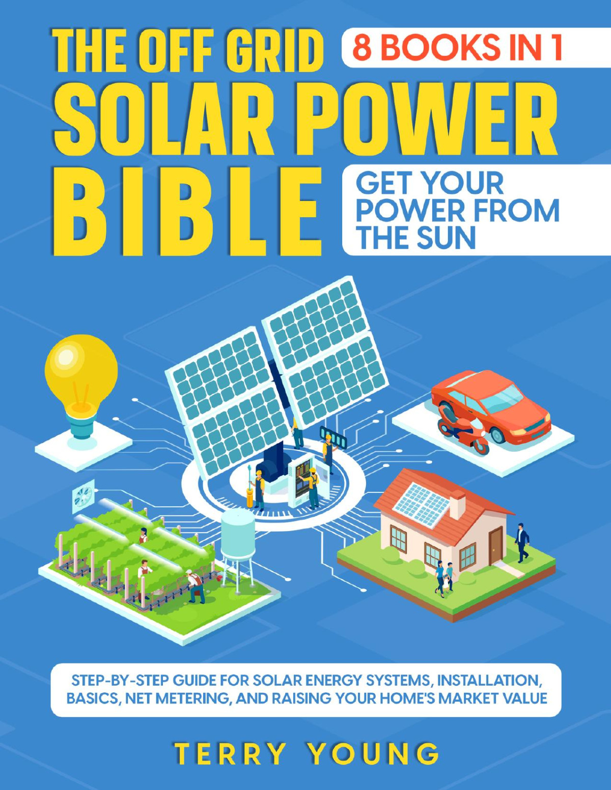 The Off Grid Solar Power Bible 8 In 1 Get Your Power From The Sun Stepbystep Guide Terry Young