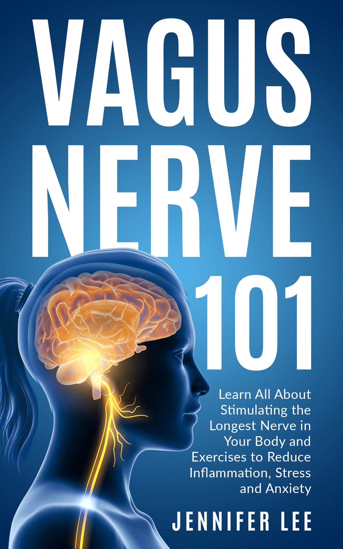 Vagus Nerve 101 Learn All About Stimulating The Longest Nerve In Your Body And Exercises To Reduce Inflammation Stress And Anxiety Lee