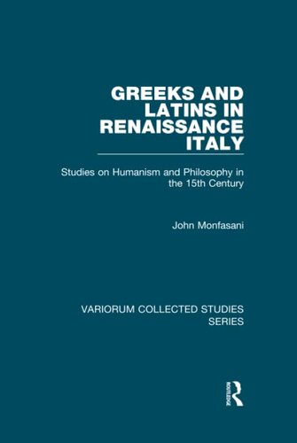 Greeks And Latins In Renaissance Italy Studies On Humanism And Philosophy In The 15th Century Variorum Collected Studies 1st Edition John Monfasani