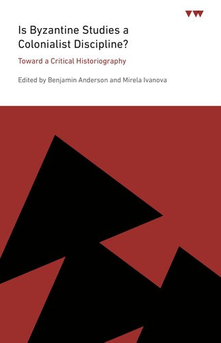 Is Byzantine Studies A Colonialist Discipline Toward A Critical Historiography Icma Books Viewpoints 1st Edition Benjamin Anderson Editor