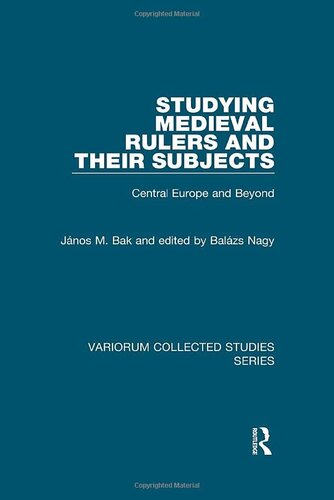 Studying Medieval Rulers And Their Subjects Central Europe And Beyond Variorum Collected Studies 1st Edition János M Bak