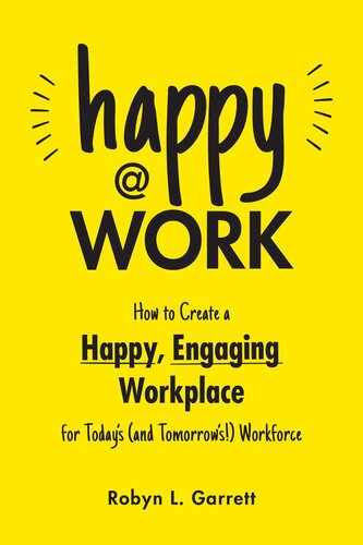 Happy At Work How To Create A Happy Engaging Workplace For Todays And Tomorrows Workforce Robyn L Garrett