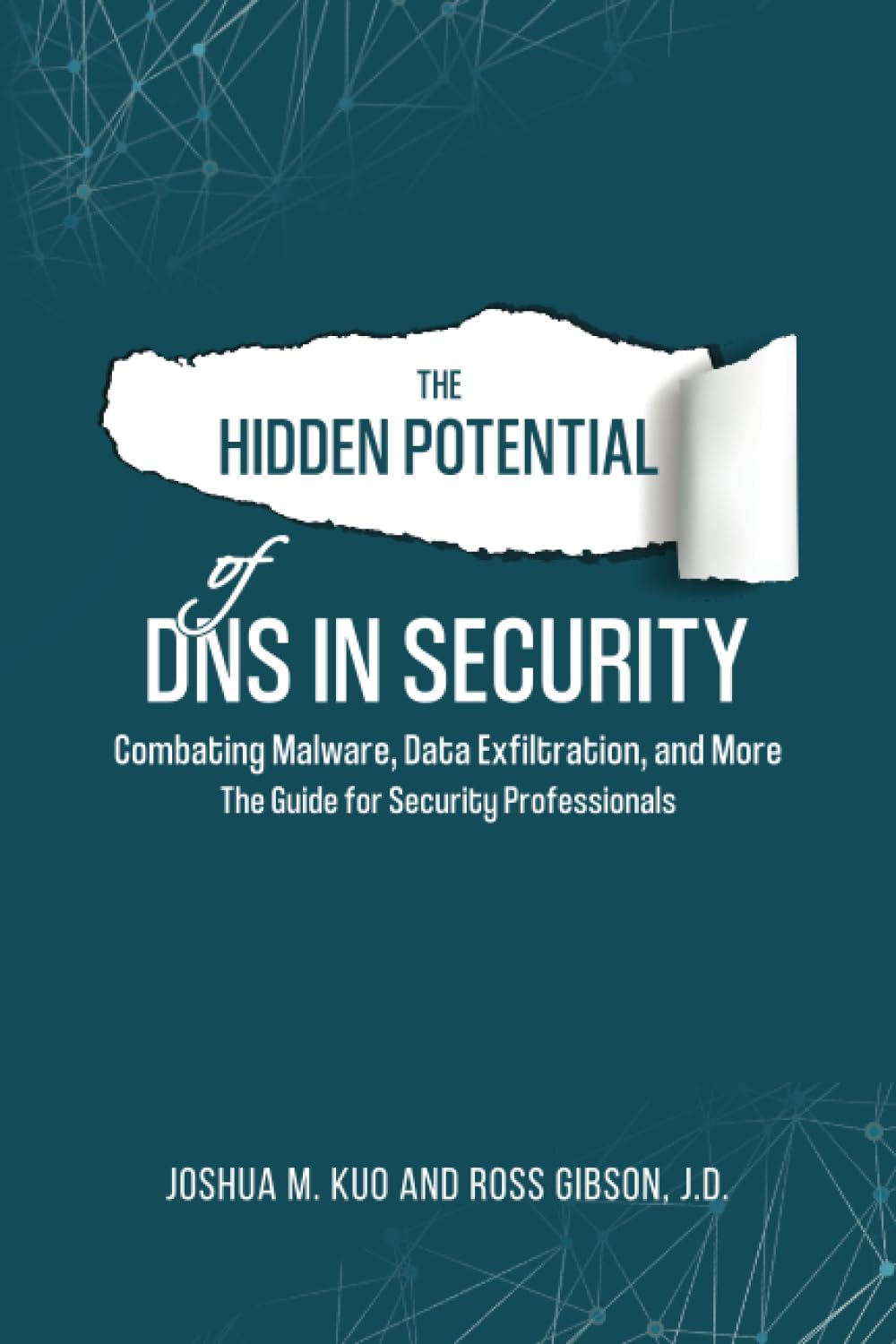 The Hidden Potential Of Dns In Security Combating Malware Data Exfiltration And More The Guide For Security Professionals Joshua M Kuo