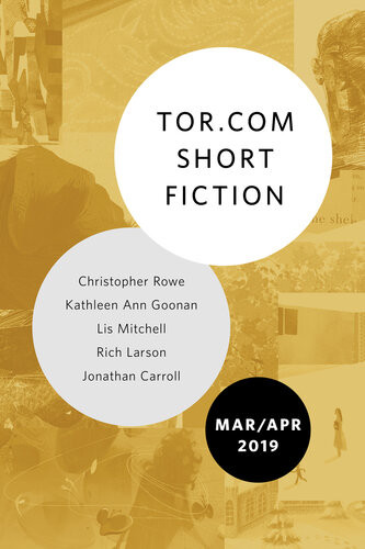 Torcom Short Fiction March April 2019 Christopher Rowe Kathleen Ann Goonan Lis Mitchell Rich Larson Jonathan Carroll