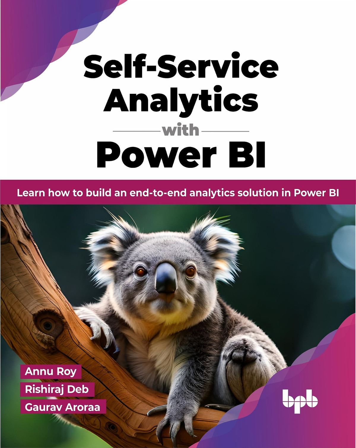 Selfservice Analytics With Power Bi Learn How To Build An Endtoend Analytics Solution In Power Bi Annu Roy