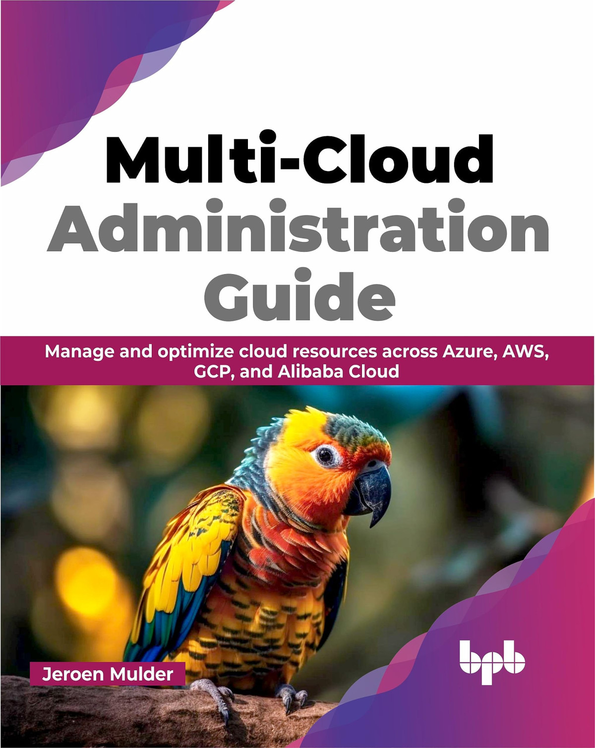 Multicloud Administration Guide Manage And Optimize Cloud Resources Across Azure Aws Gcp And Alibaba Cloud 1st Edition Jeroen Mulder