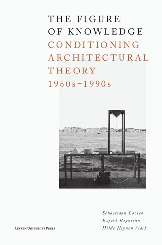 The Figure Of Knowledge Conditioning Architectural Theory 1960s1990s 1st Edition Edited By Sebastiaan Loosen