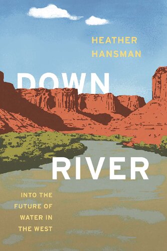 Downriver Into The Future Of Water In The West 1st Edition Heather Hansman