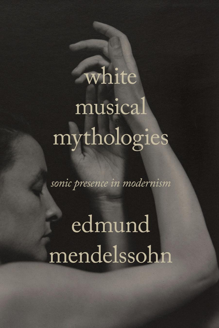 White Musical Mythologies Sonic Presence In Modernism Edmund Mendelssohn