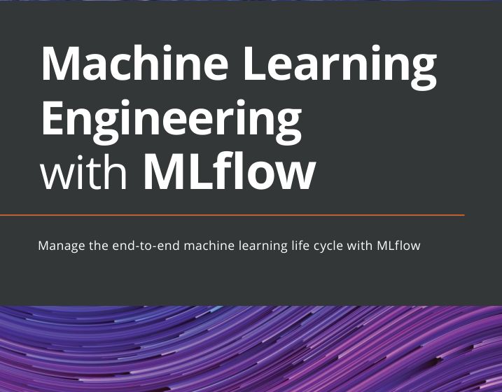 Machine Learning Engineering With Mlflow Manage The Endtoend Machine Learning Life Cycle With Mlflow Natu Lauchande
