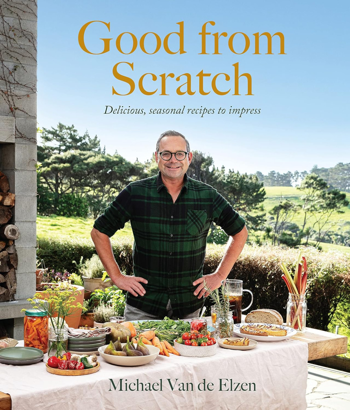 Good From Scratch Delicious Seasonal Recipes To Impress Michael Van De Elzen
