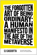 The Forgotten Art Of Being Ordinary A Human Manifesto In The Age Of The Metaverse Cj Casciotta
