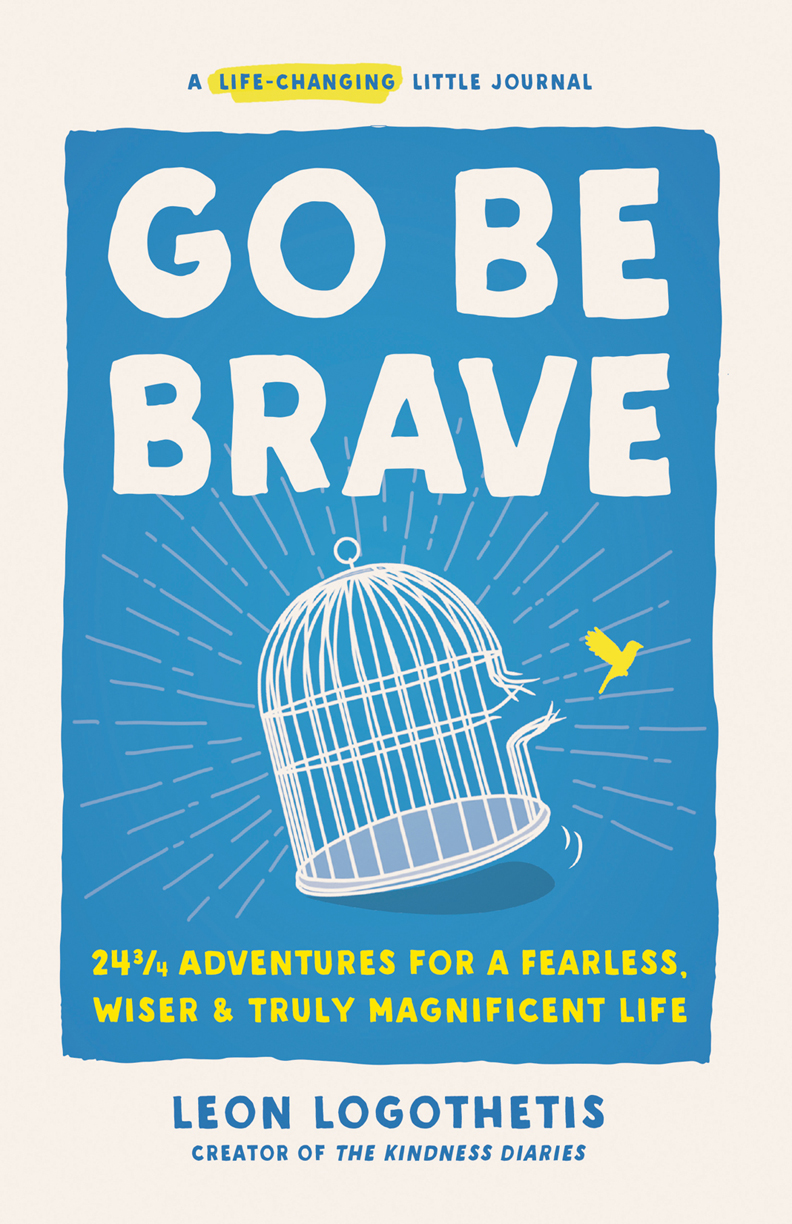 Go Be Brave 24 34 Adventures For A Fearless Wiser And Truly Magnificent Life Leon Logothetis