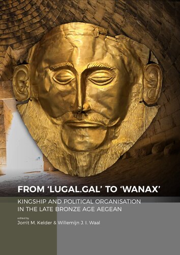 From Lugalgal To Wanax Kingship And Political Organisation In The Late Bronze Age Aegean Dr Jorrit Kelder Editor