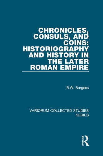 Chronicles Consuls And Coins Historiography And History In The Later Roman Empire Variorum Collected Studies 1st Edition Rw Burgess