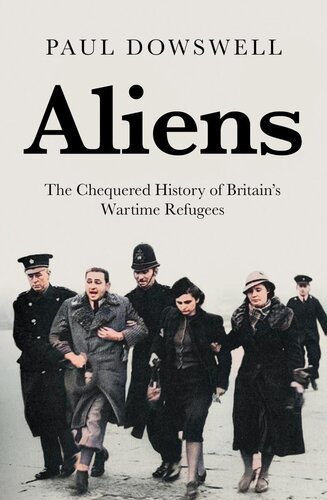 Aliens The Chequered History Of Britains Wartime Refugees Paul Dowswell