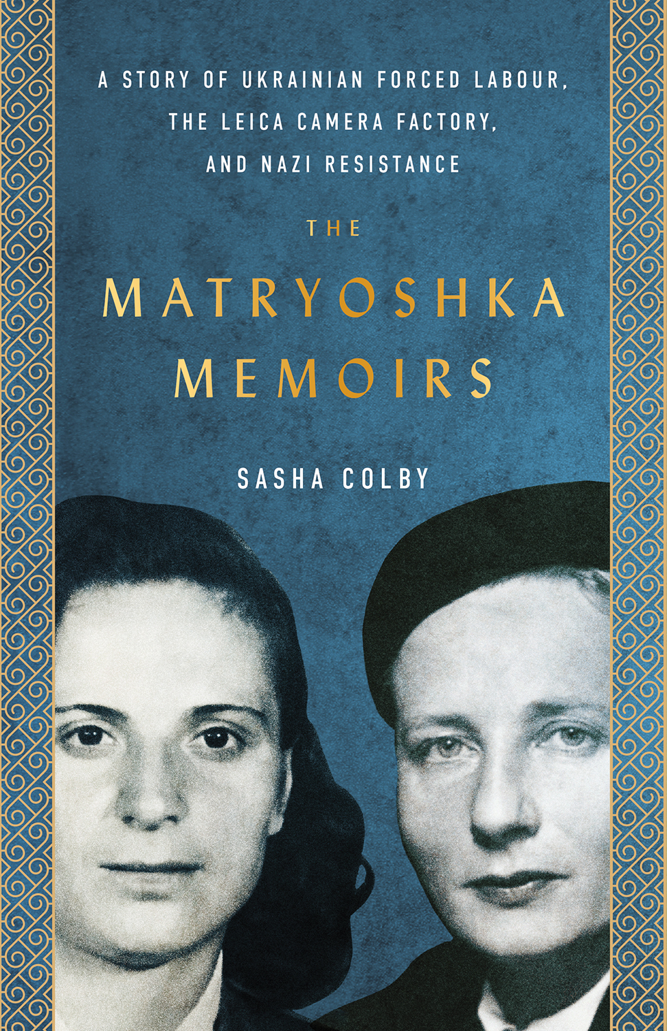 The Matryoshka Memoirs A Story Of Ukrainian Forced Labour The Leica Camera Factory And Nazi Resistance Sasha Colby