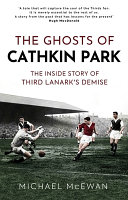 The Ghosts Of Cathkin Park The Inside Story Of Third Lanarks Demise Michael Mcewan