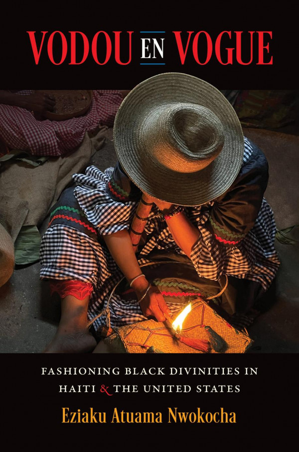 Vodou En Vogue Fashioning Black Divinities In Haiti And The United States 1st Edition Eziaku Atuama Nwokocha