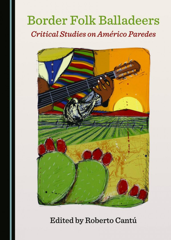 Border Folk Balladeers Critical Studies On Amrico Paredes 1st Edition Roberto Cant Editor