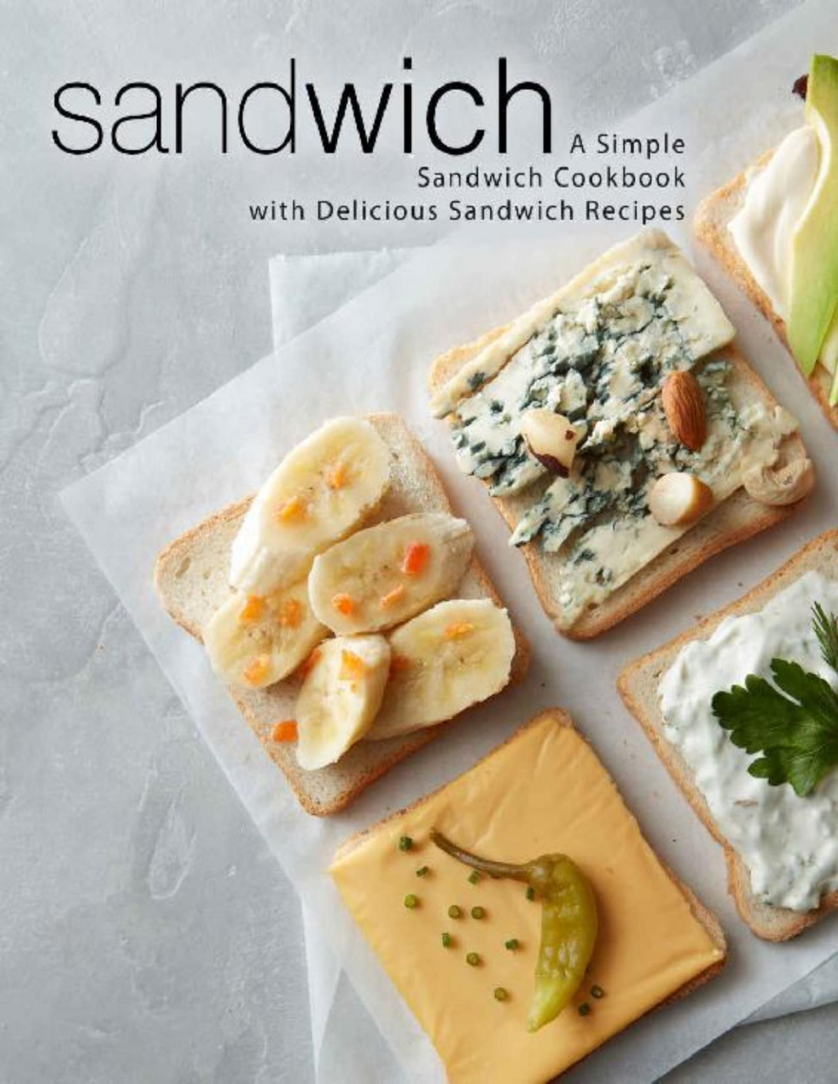 Sandwich A Simple Sandwich Cookbook With Delicious Sandwich Recipes Booksumo Press