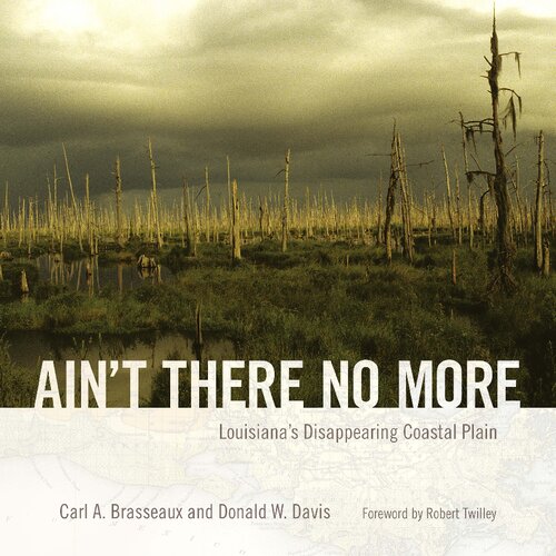 Aint There No More Louisianas Disappearing Coastal Plain Carl A Brasseaux